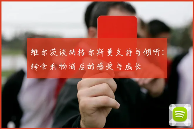 维尔茨谈纳格尔斯曼支持与倾听：转会利物浦后的感受与成长