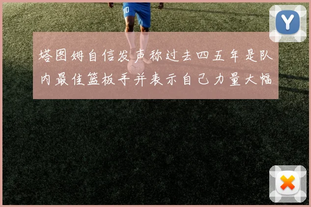 塔图姆自信发声称过去四五年是队内最佳篮板手并表示自己力量大幅提升