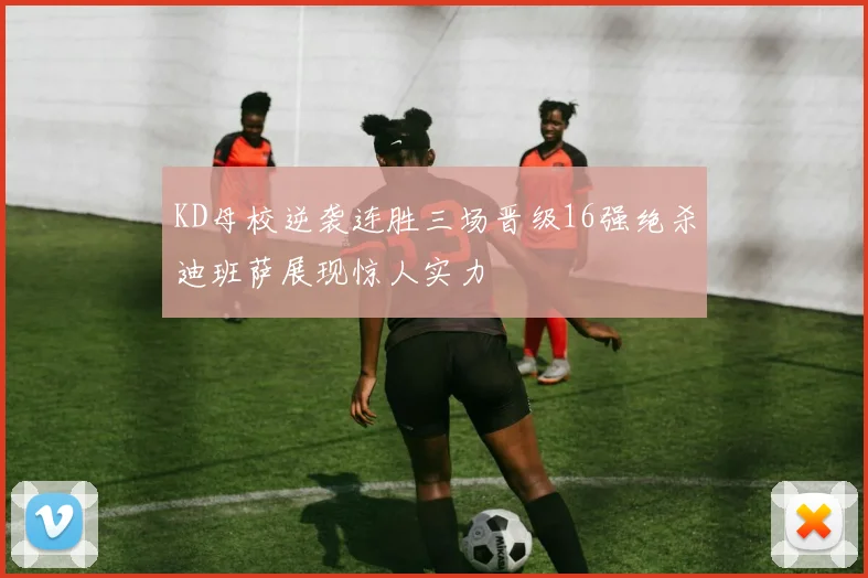 KD母校逆袭连胜三场晋级16强绝杀迪班萨展现惊人实力