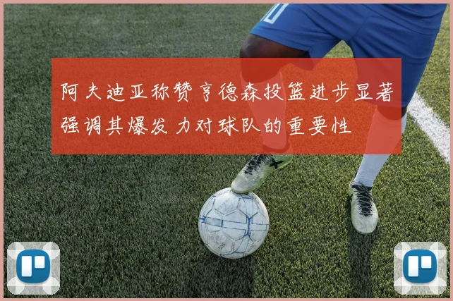 阿夫迪亚称赞亨德森投篮进步显著强调其爆发力对球队的重要性