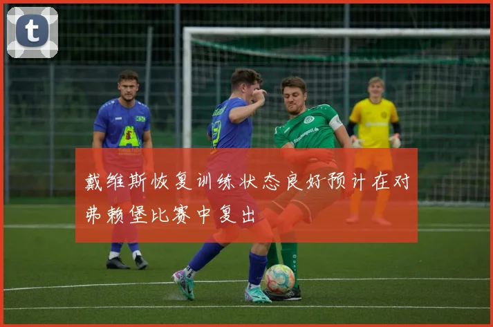 戴维斯恢复训练状态良好预计在对弗赖堡比赛中复出