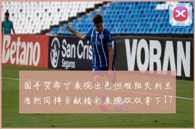 国手贺希宁表现出色但难阻失利王浩然同样贡献精彩表现双双拿下17分7板