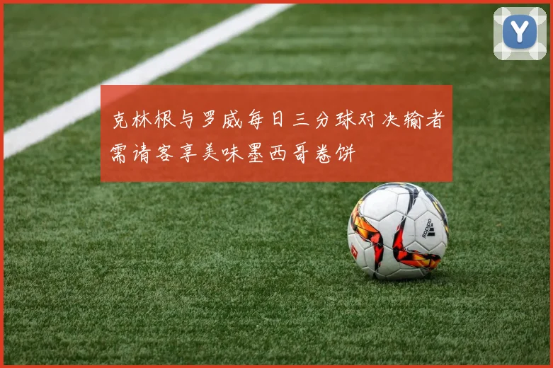 克林根与罗威每日三分球对决输者需请客享美味墨西哥卷饼