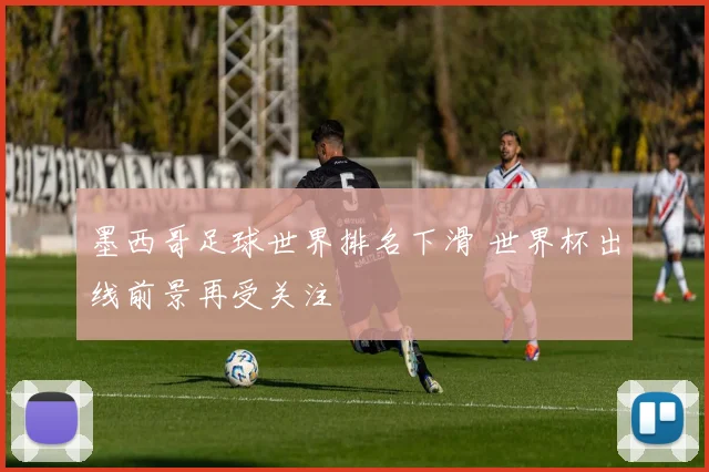 墨西哥足球世界排名下滑 世界杯出线前景再受关注