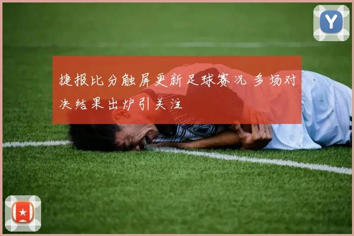 捷报比分触屏更新足球赛况 多场对决结果出炉引关注